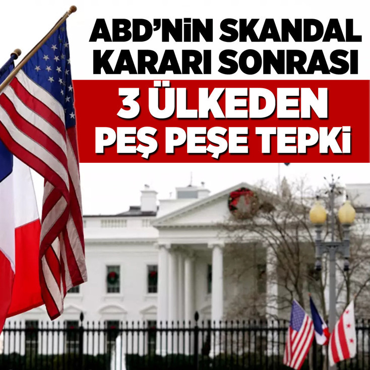 ABD'nin skandal kararı sonrası 3 ülkeden peş peşe tepki