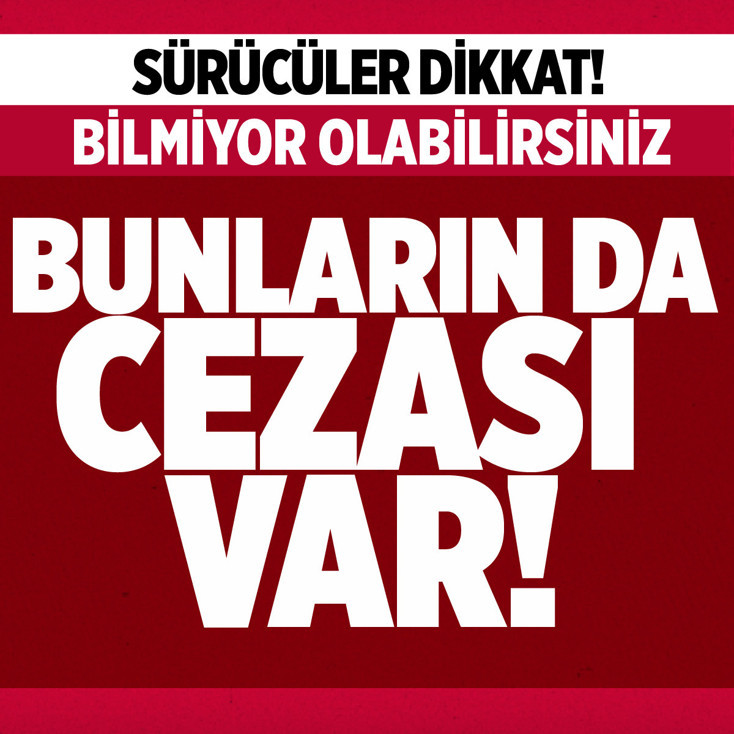 Sürücüler dikkat! Bunları bilmiyor olabilirsiniz, büyük cezası var