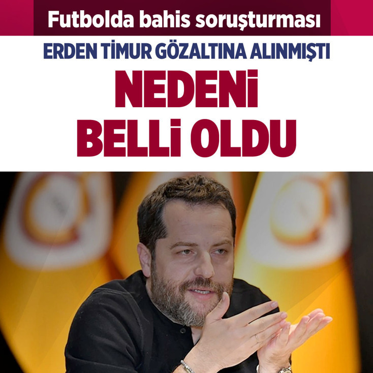 Futbolda bahis soruşturması Erden Timur'un gözaltına alınma nedeni belli oldu