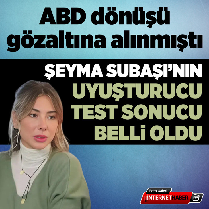 Şeyma Subaşı'nın uyuşturucu test sonucu belli oldu