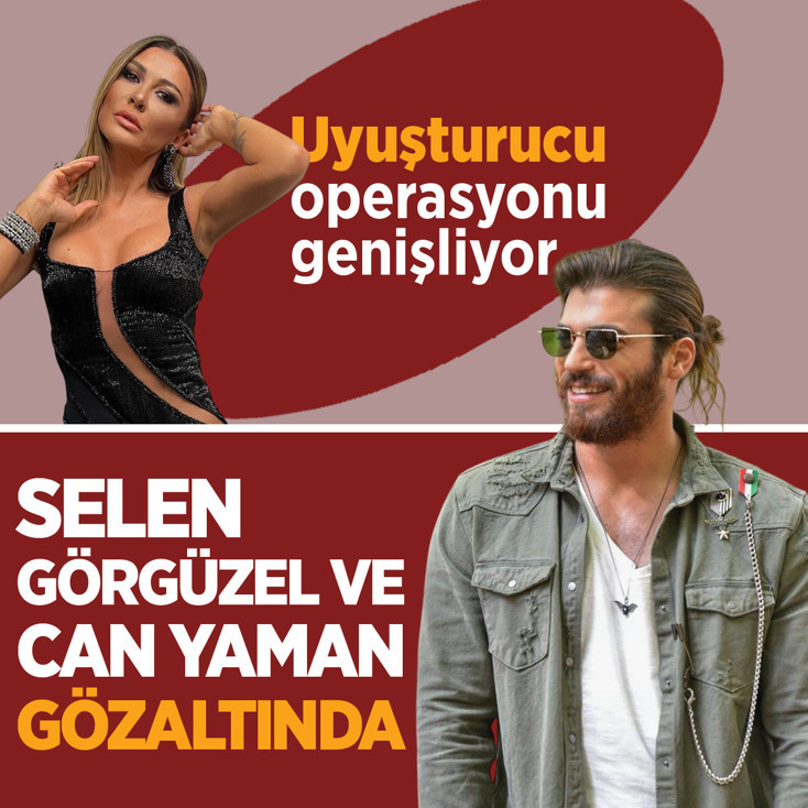 Ünlülere yönelik uyuşturucu operasyonu genişliyor! Selen Görgüzel ve Can Yaman da gözaltında