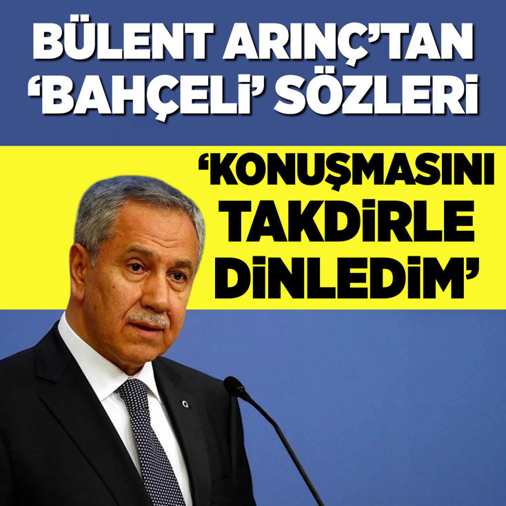 Bülent Arınç: Bahçeli'yi takdirle dinledim