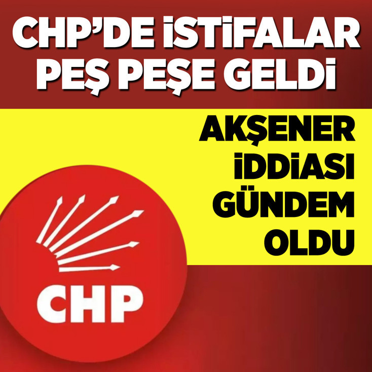 CHP'de İstifalar peş peşe geldi! Akşener iddiası gündem oldu