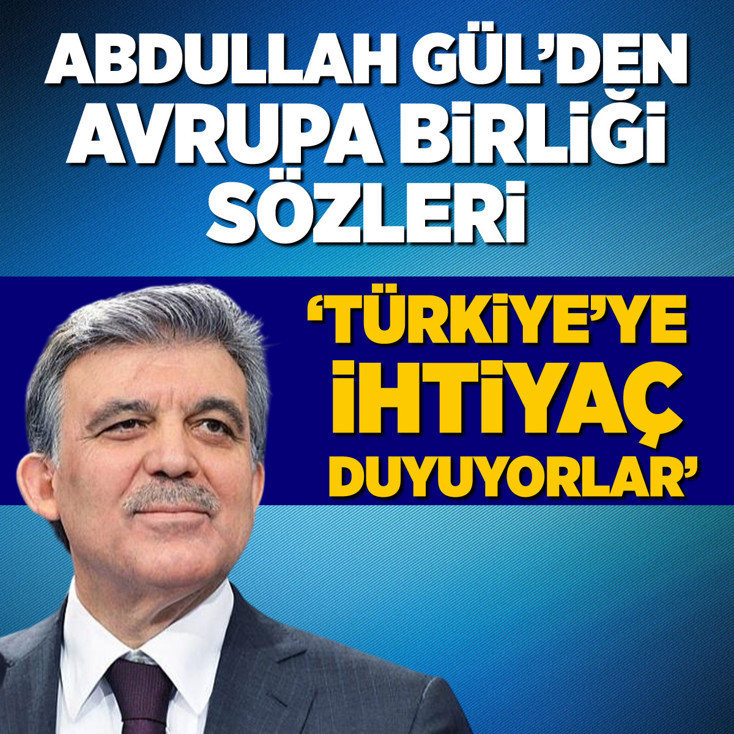Abdullah Gül: Bugün Türkiye AB'ye değil, AB Türkiye'ye ihtiyaç duyuyor