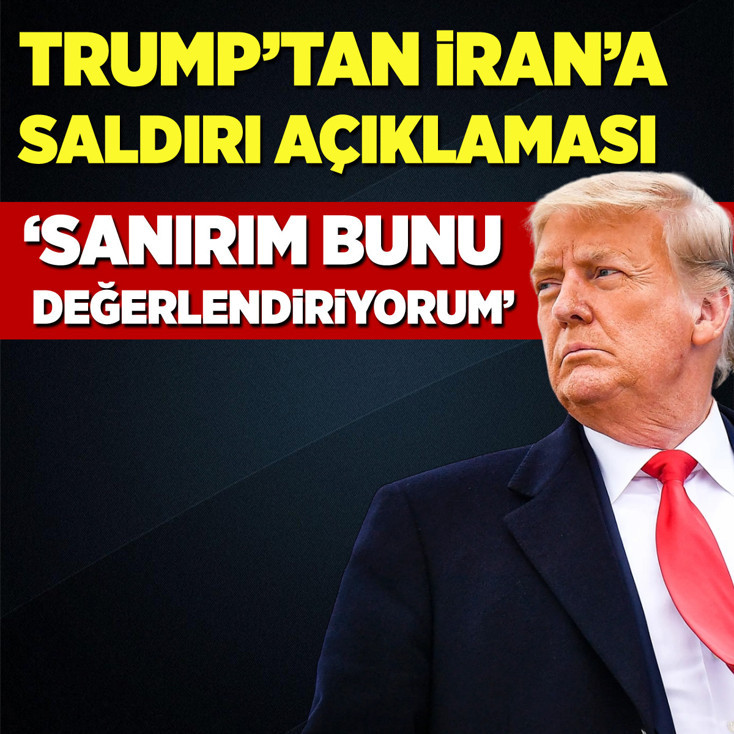 Trump'tan İran'a saldırı açıklaması: Sanırım değerlendiriyorum