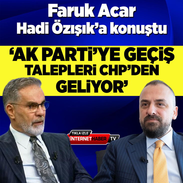 Faruk Acar, Hadi Özışık’a konuştu: AK Parti'ye geçiş talepleri CHP’den geliyor