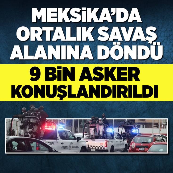 Meksika'da ortalık savaş alanına döndü! 9 bin asker konuşlandırıldı