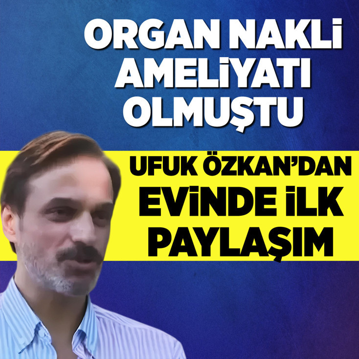 Organ nakli ameliyatı olan Ufuk Özkan evine geldi, ilk paylaşımını yaptı