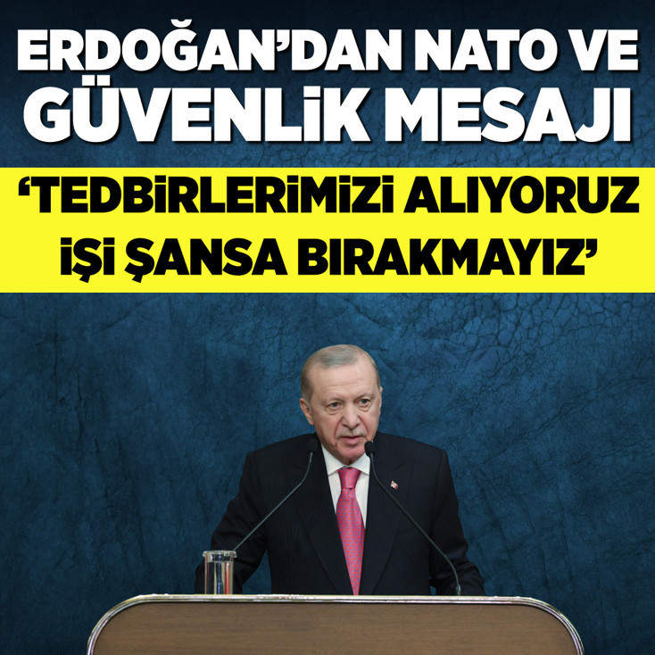 Cumhurbaşkanı Erdoğan: NATO ile tedbirlerimizi alıyoruz, işi şansa bırakmayız