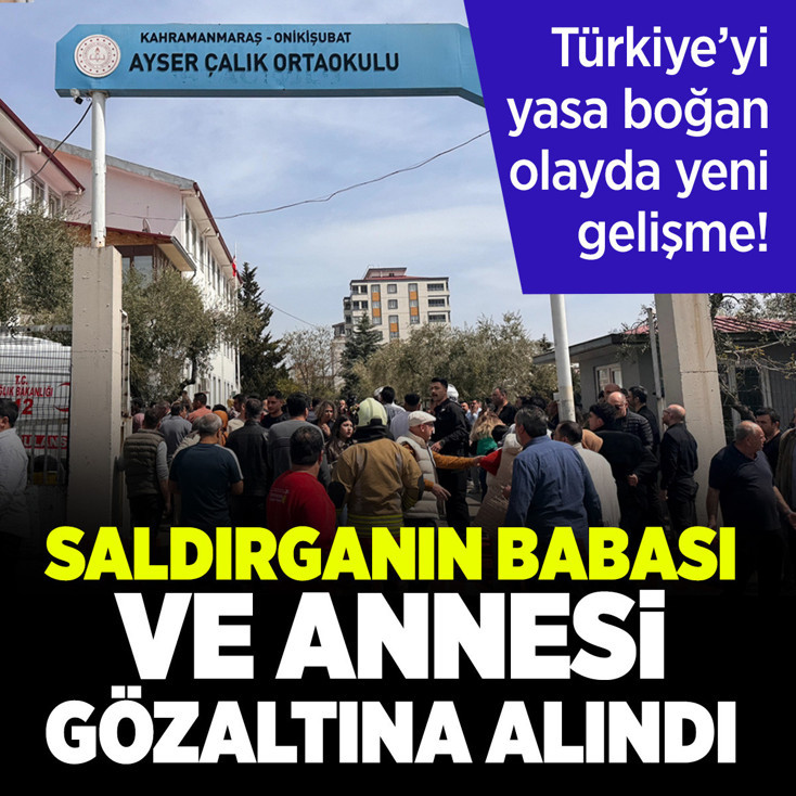 Kahramanmaraş'ta okul saldırganının babası ve annesi gözaltına alındı