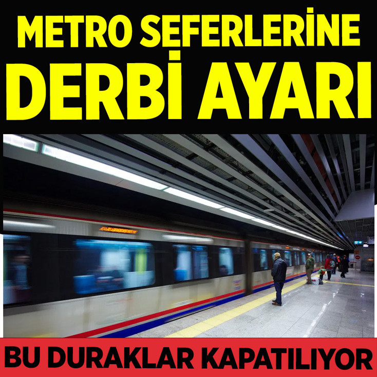 İstanbul'da metro ve tramvay seferlerine derbi ayarı! Bu duraklar kapatılıyor