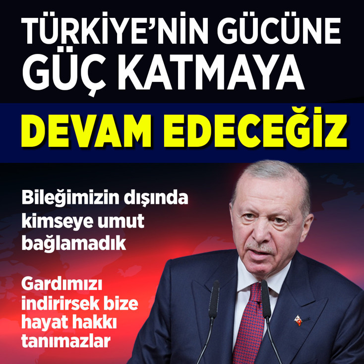 Cumhurbaşkanı Erdoğan: "Türkiye'nin gücüne güç katmaya devam edeceğiz"
