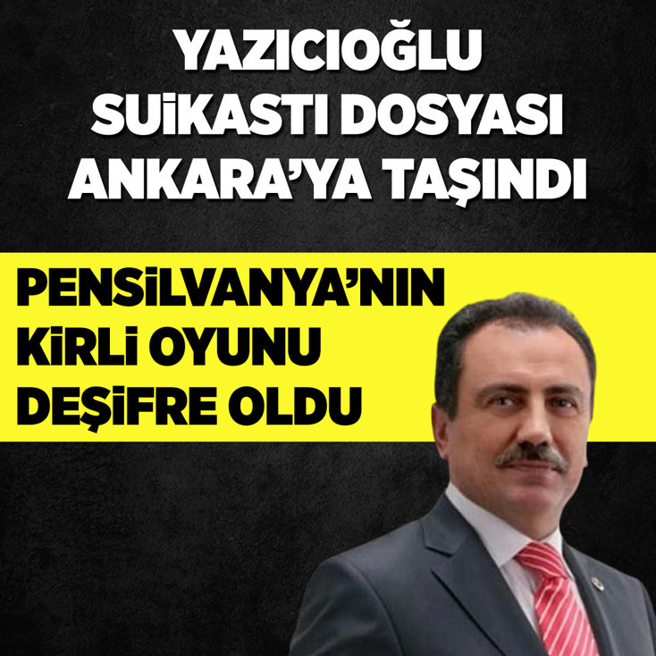 Yazıcıoğlu suikastı dosyası Ankara'ya taşındı! Pensilvanya'nın kirli oyunu deşifre oldu