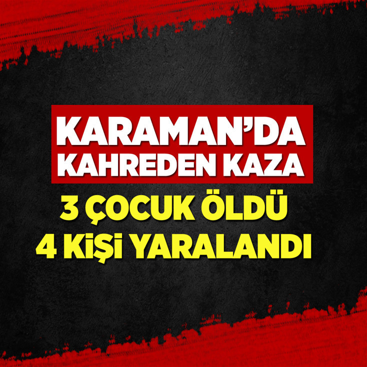 Karaman'da kahreden kaza: 3 çocuk öldü, 4 kişi yaralandı