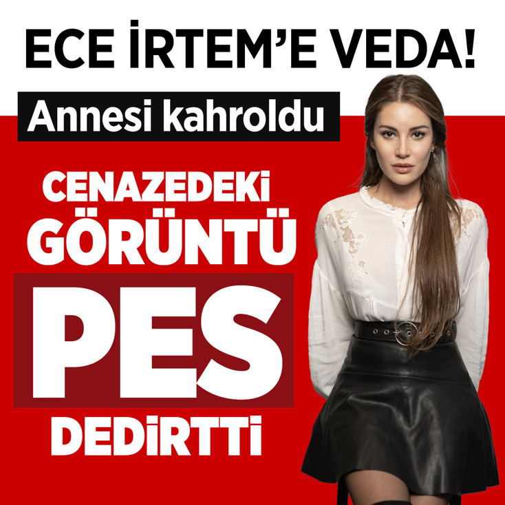 Ece İrtem son yolculuğuna uğurlandı! Cenaze töreninde pes dedirten görüntü! Anne kahroldu