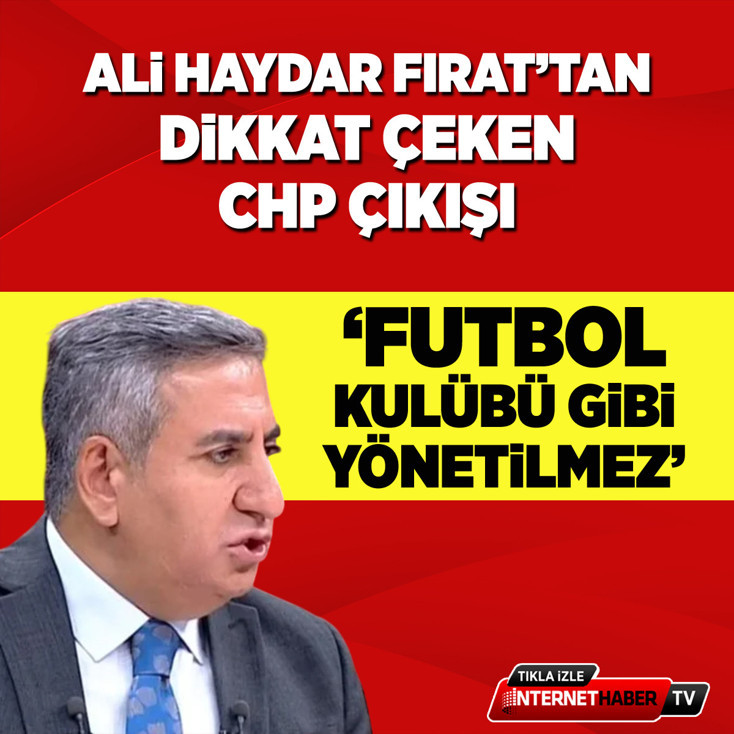 Ali Haydar Fırat: CHP'yi futbol kulübü gibi yönetemezsiniz
