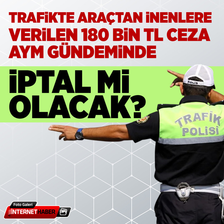 Trafikte araçtan inenlere verilen 180 bin TL ceza AYM gündeminde: İptal mi olacak?