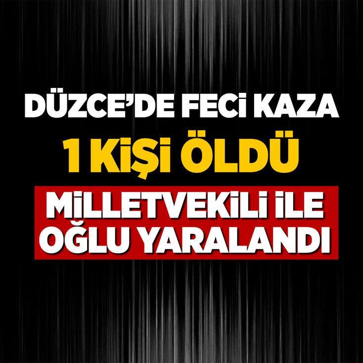 Düzce'de feci kaza: 1 ölü, AK Parti milletvekili ile oğlu yaralı