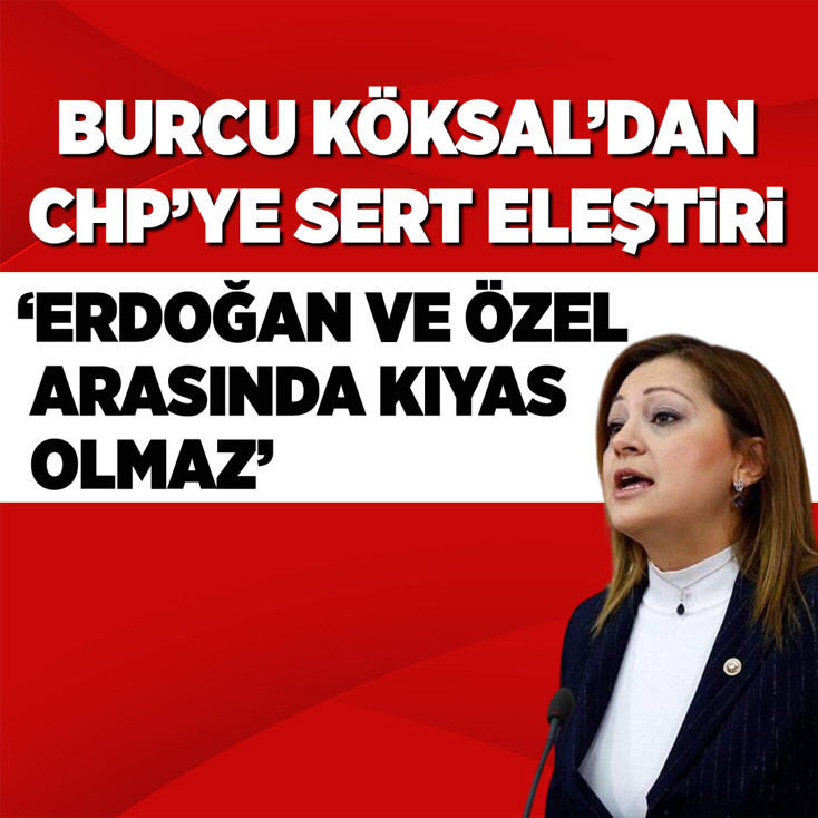 Burcu Köksal'dan CHP'ye sert eleştiri: Erdoğan ve Özel arasında kıyas olmaz