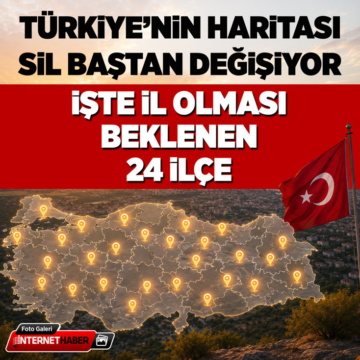 Türkiye'nin haritası sil baştan değişiyor! İşte il olması beklenen 24 ilçe