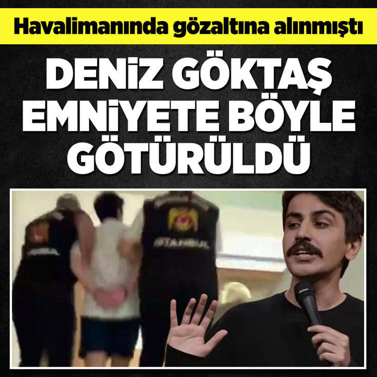 Deniz Göktaş emniyete böyle götürüldü