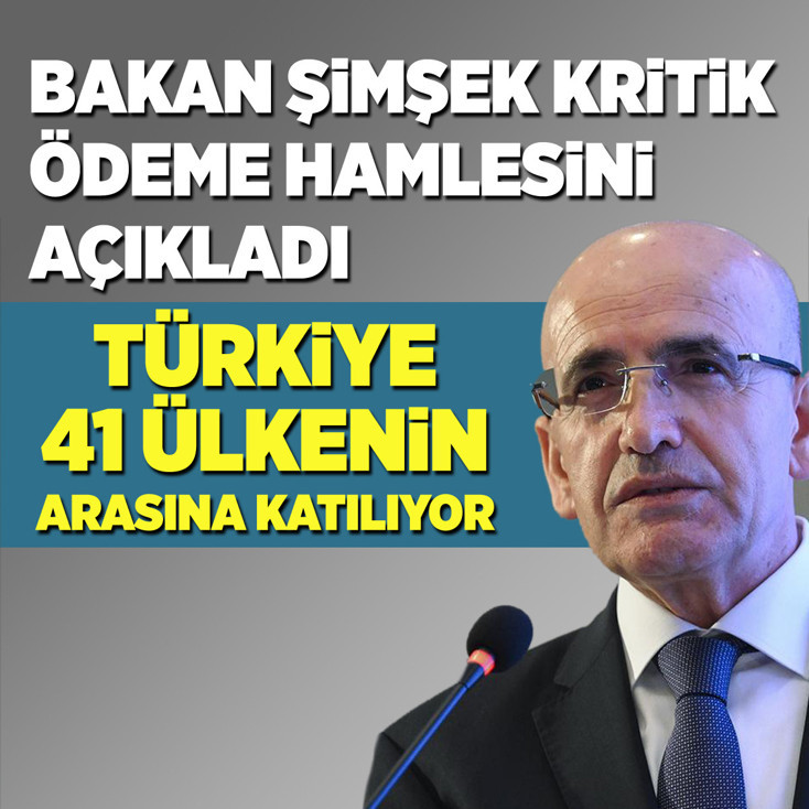 Bakan Şimşek kritik ödeme hamlesini açıkladı: Türkiye 41 ülkenin arasına katılıyor