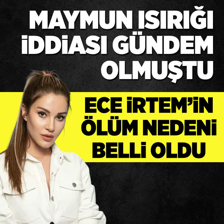 Maymun ısırığı iddiası gündem olmuştu: Ece İrtem'in ölüm nedeni belli oldu
