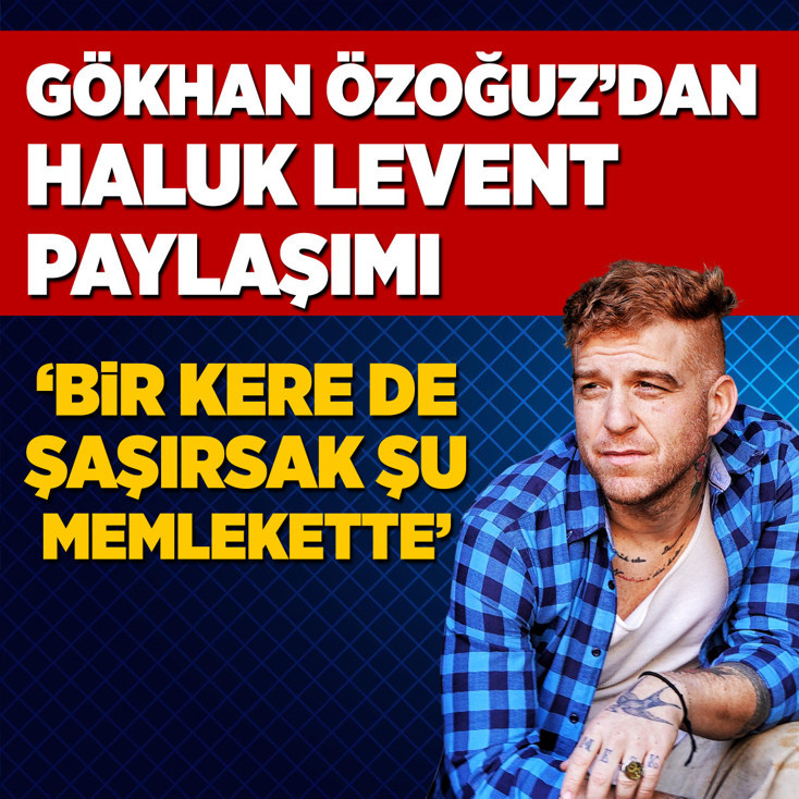 Gökhan Özoğuz'dan Haluk Levent paylaşımı: Bir kere de şaşırsak şu memlekette