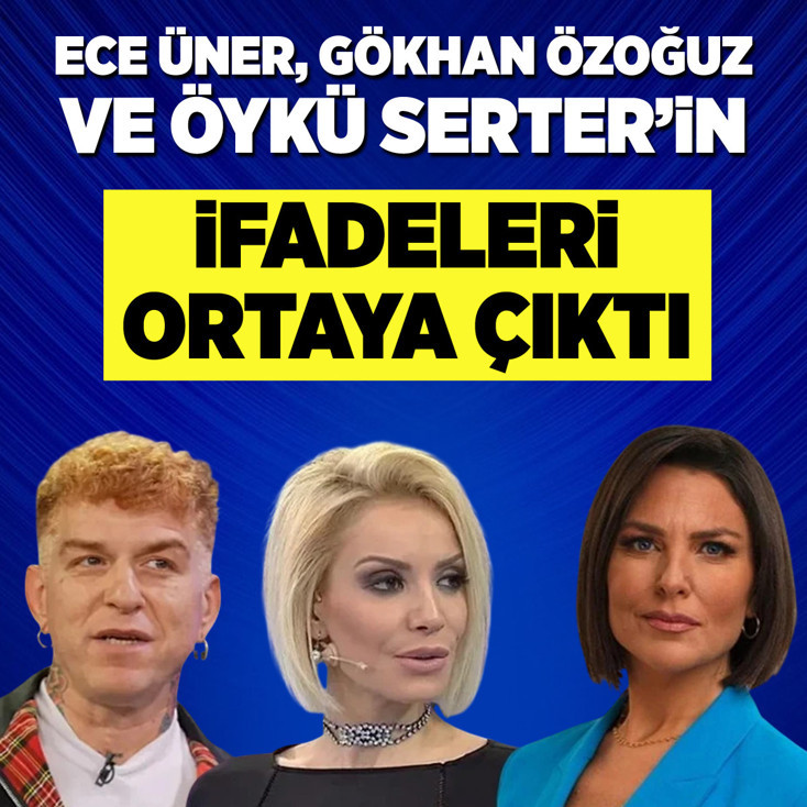Ece Üner, Gökhan Özoğuz, Öykü Serter'in ifadeleri ortaya çıktı