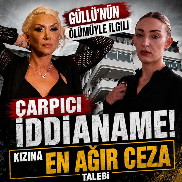 Güllü’nün ölümüyle ilgili çarpıcı iddianame! Kızına en ağır ceza talebi