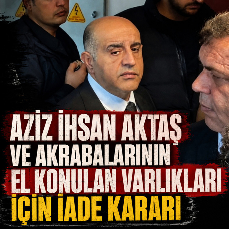 Aziz İhsan Aktaş ve akrabalarının el konulan varlıkları için iade kararı