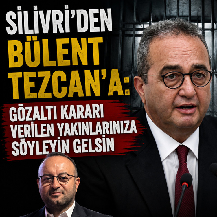 Silivri'den Bülent Tezcan'a: Gözaltı kararı verilen yakınlarınıza söyleyin gelsin