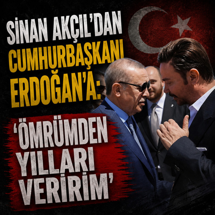 Sinan Akçıl'dan Cumhurbaşkanı Erdoğan'a: Ömrümden yılları veririm