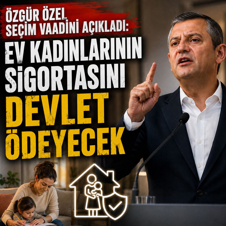 Özgür Özel seçim vaadini açıkladı: Ev kadınlarının sigortasını devlet ödeyecek