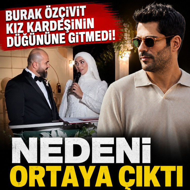 Burak Özçivit kız kardeşi Burçun'un düğününe gitmedi! Nedeni ortaya çıktı