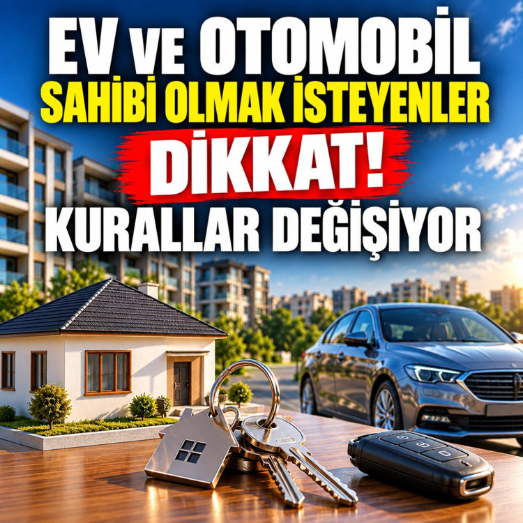 Ev ve otomobil sahibi olmak isteyenler dikkat! Kurallar değişiyor