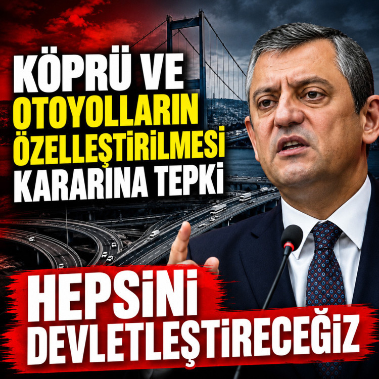 Özgür Özel'den köprü ve otoyolların özelleştirilmesi kararına tepki: Hepsini devletleştireceğiz