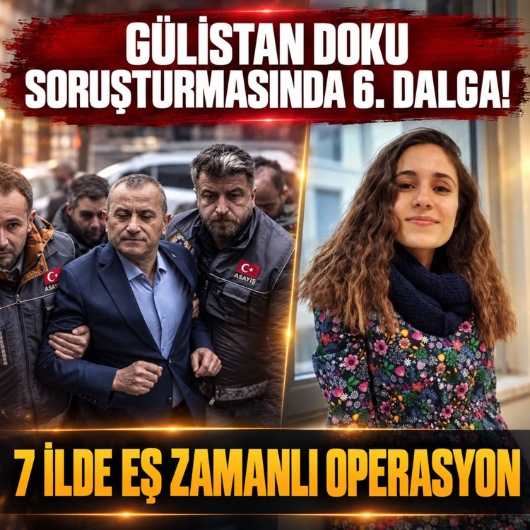 Gülistan Doku soruşturmasında 6. dalga! 7 ilde eş zamanlı operasyon