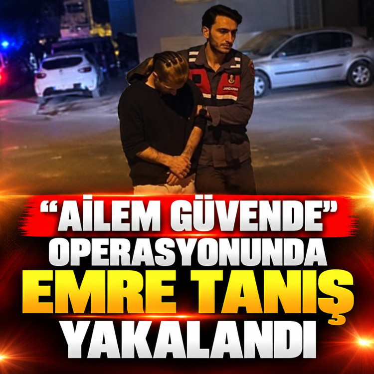 “Ailem Güvende” operasyonunda Emre Tanış yakalandı