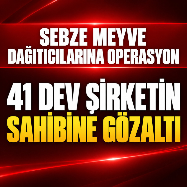 "Tarladan markete fiyat yolculuğu" soruşturması! 41 dağıtıcı firma yöneticisine gözaltı kararı