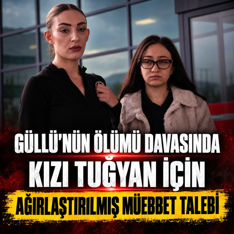 Güllü'nün ölümü davasında kızı Tuğyan için ağırlaştırılmış müebbet talebi