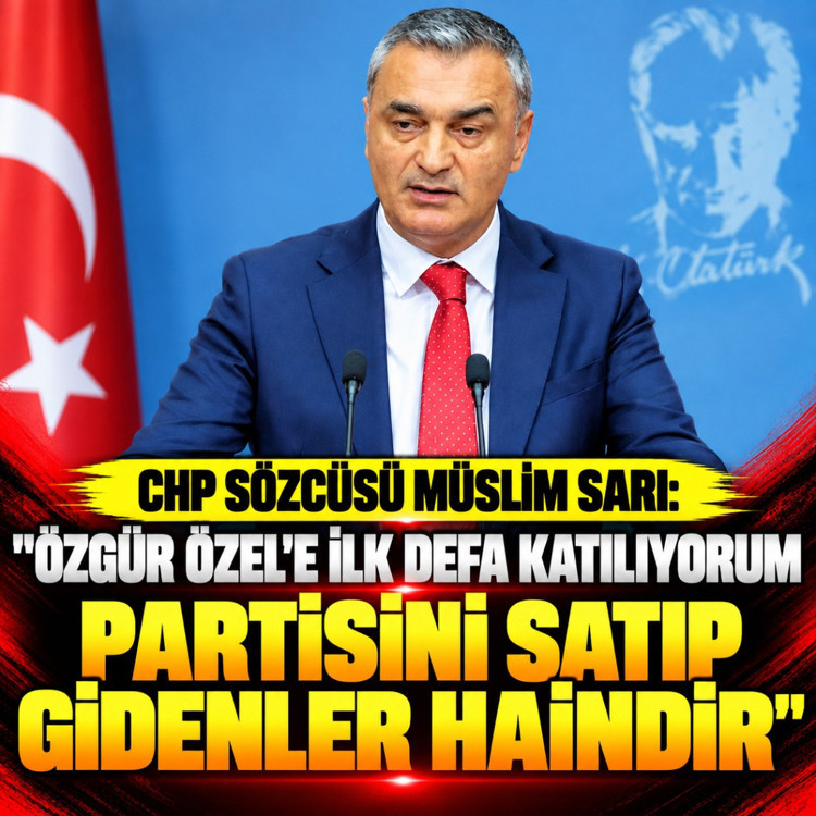 CHP Sözcüsü Müslim Sarı: Özgür Özel'e ilk defa katılıyorum; Partisini satıp gidenler haindir