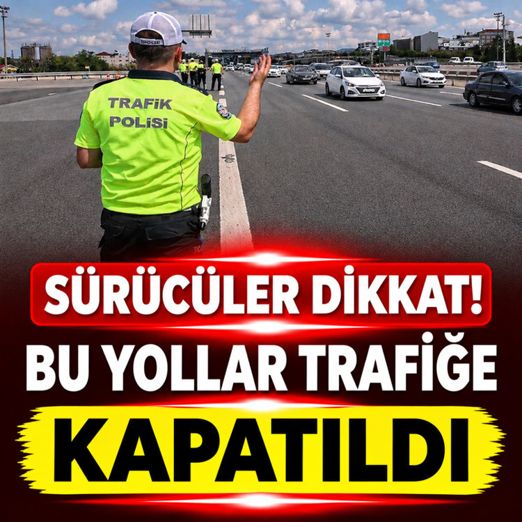 Dikkat! Bu yollar trafiğe kapatıldı