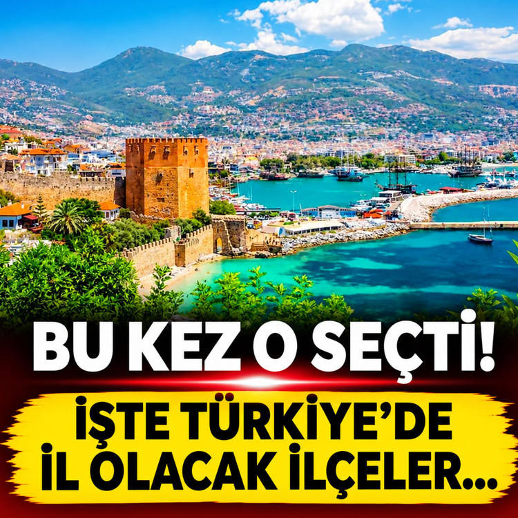 Bu kez o seçti! İşte Türkiye'de il olacak ilçeler...